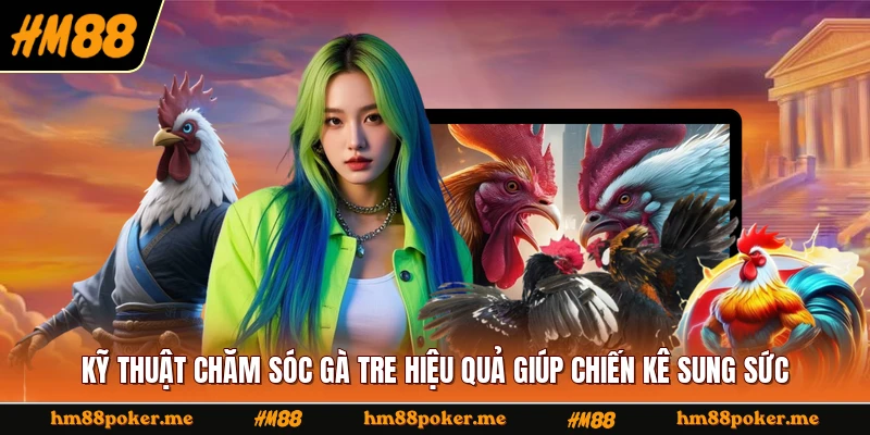 Kỹ Thuật Chăm Sóc Gà Tre